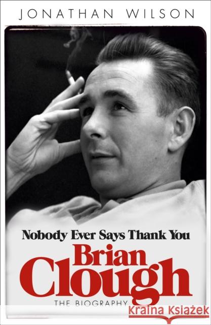 Brian Clough: Nobody Ever Says Thank You: The Biography Jonathan Wilson Ltd 9780753828717 Orion Publishing Co