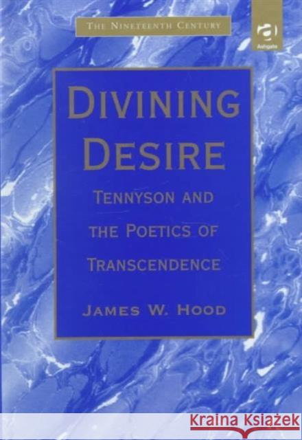 Divining Desire: Tennyson and the Poetics of Transcendence Hood, James W. 9780754600695