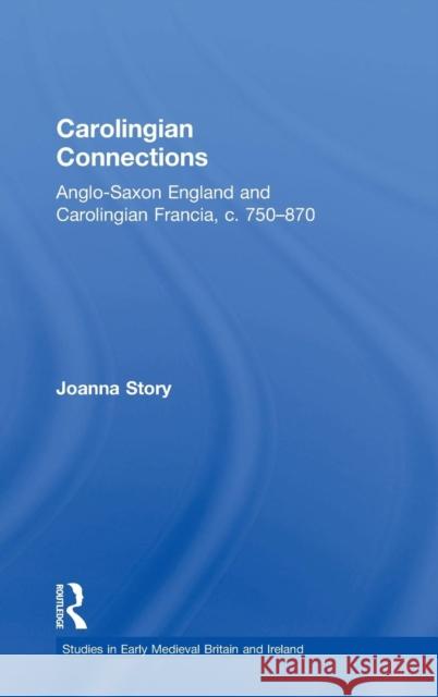 Carolingian Connections: Anglo-Saxon England and Carolingian Francia, c. 750-870 Story, Joanna 9780754601241