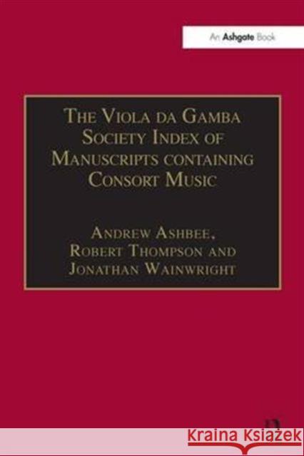The Viola Da Gamba Society Index of Manuscripts Containing Consort Music: Volume I Ashbee, Andrew 9780754601302 Taylor and Francis
