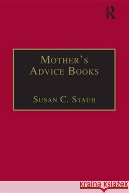 Mother's Advice Books: Printed Writings 1641-1700: Series II, Part One, Volume 3 Staub, Susan C. 9780754602101 Taylor and Francis