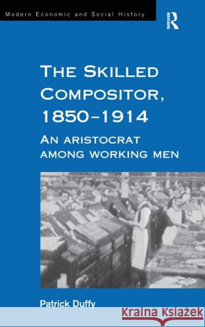 The Skilled Compositor, 1850-1914: An Aristocrat Among Working Men Duffy, Patrick 9780754602552