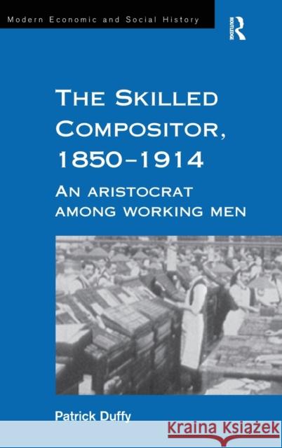 The Skilled Compositor, 1850-1914: An Aristocrat Among Working Men Duffy, Patrick 9780754602552 Taylor and Francis