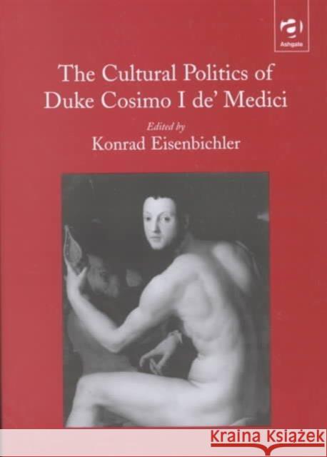 The Cultural Politics of Duke Cosimo I De' Medici Eisenbichler, Konrad 9780754602675