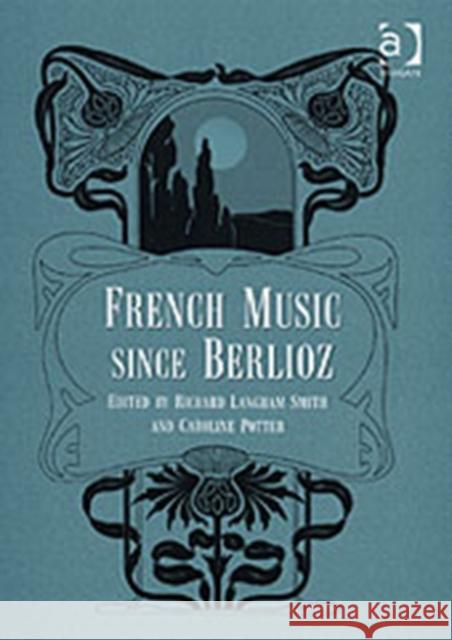 French Music Since Berlioz Richard Langham Smith Caroline Potter 9780754602828 ASHGATE PUBLISHING GROUP