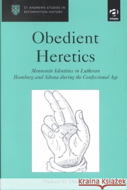 Obedient Heretics: Mennonite Identities in Lutheran Hamburg and Altona During the Confessional Age Driedger, Michael D. 9780754602927 Ashgate Publishing Limited