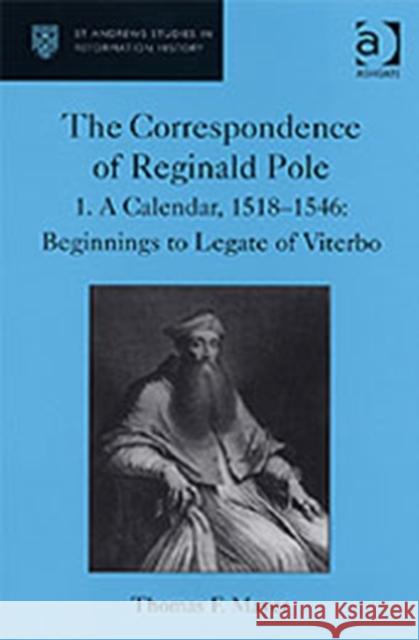 The Correspondence of Reginald Pole: Volume 1 a Calendar, 1518-1546: Beginnings to Legate of Viterbo Mayer, Thomas F. 9780754603269