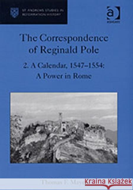 The Correspondence of Reginald Pole: Volume 2 a Calendar, 1547-1554: A Power in Rome Mayer, Thomas F. 9780754603276