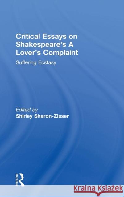 Critical Essays on Shakespeare's A Lover's Complaint: Suffering Ecstasy Sharon-Zisser, Shirley 9780754603450 Ashgate Publishing Limited