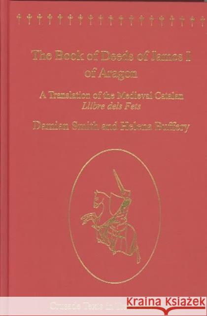 The Book of Deeds of James I of Aragon: A Translation of the Medieval Catalan Llibre Dels Fets Smith, Damian J. 9780754603597 Ashgate Publishing Limited
