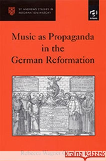 Music as Propaganda in the German Reformation Rebecca Wagner Oettinger   9780754603634