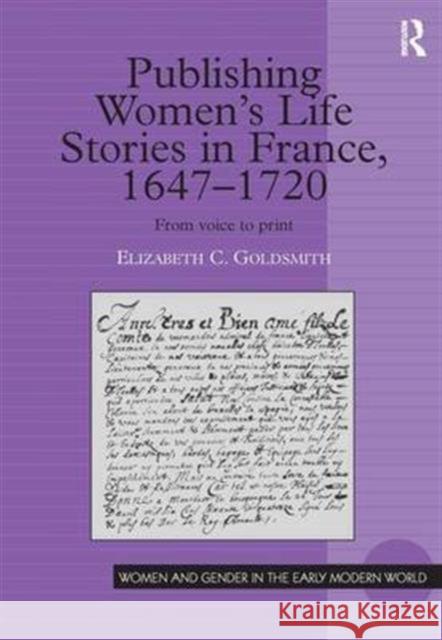 Publishing Women's Life Stories in France, 1647-1720: From Voice to Print Goldsmith, Elizabeth C. 9780754603702 Routledge