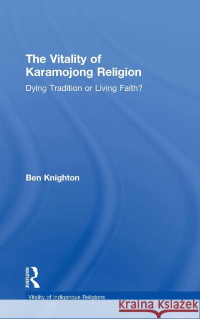 The Vitality of Karamojong Religion: Dying Tradition or Living Faith? Knighton, Ben 9780754603832 Ashgate Publishing Limited