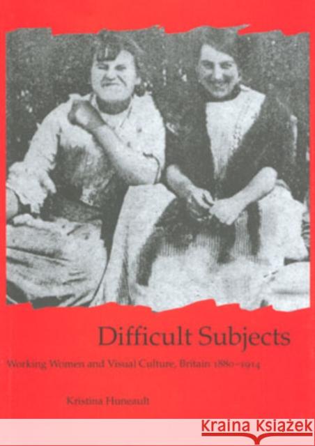 Difficult Subjects: Working Women and Visual Culture, Britain 1880-1914 Huneault, Kristina 9780754604099 Ashgate Publishing Limited