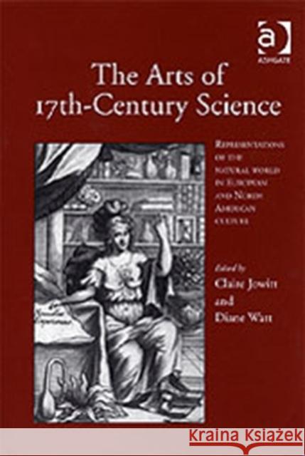 The Arts of 17th-Century Science: Representations of the Natural World in European and North American Culture Jowitt, Claire 9780754604174