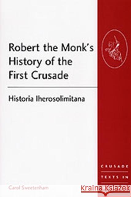 Robert the Monk's History of the First Crusade: Historia Iherosolimitana Sweetenham, Carol 9780754604716 Ashgate Publishing Limited