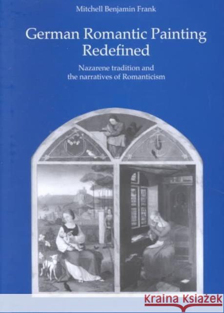 German Romantic Painting Redefined: Nazarene Tradition and the Narratives of Romanticism Frank, Mitchellbenjamin 9780754604778 Ashgate Publishing Limited