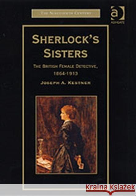 Sherlock's Sisters: The British Female Detective, 1864-1913 Kestner, Joseph A. 9780754604815 Ashgate Publishing Limited