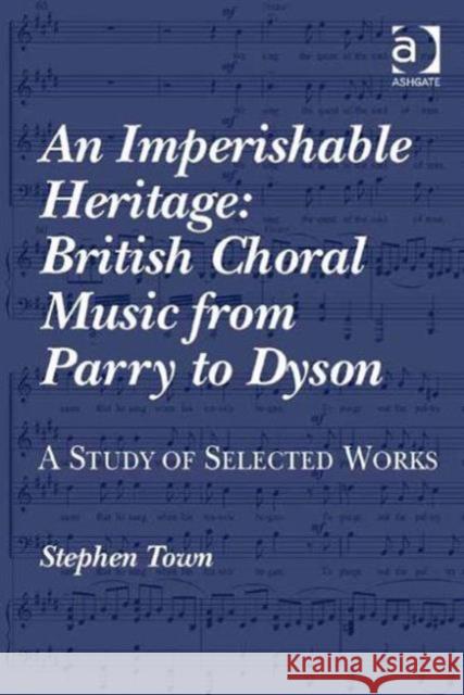 An Imperishable Heritage: British Choral Music from Parry to Dyson: A Study of Selected Works Town, Stephen 9780754605362