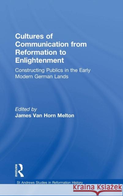 Cultures of Communication from Reformation to Enlightenment: Constructing Publics in the Early Modern German Lands Melton, James Van Horn 9780754605485