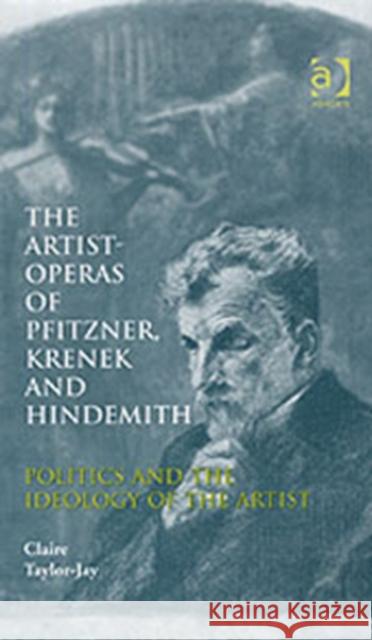 The Artist-Operas of Pfitzner, Krenek and Hindemith: Politics and the Ideology of the Artist Taylor-Jay, Claire 9780754605782 Ashgate Publishing Limited