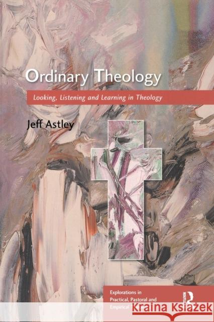 Ordinary Theology: Looking, Listening and Learning in Theology Astley, Jeff 9780754605843