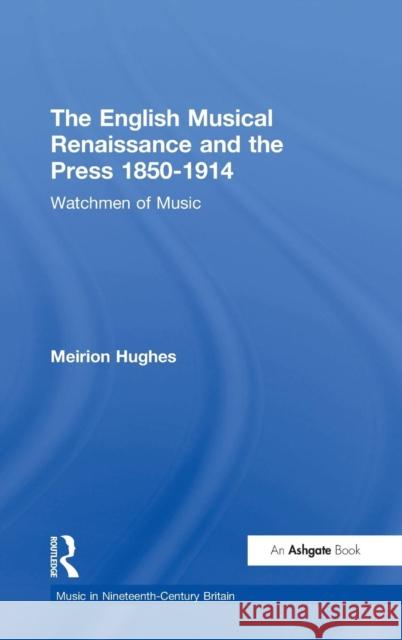 The English Musical Renaissance and the Press 1850-1914: Watchmen of Music Meirion Hughes   9780754605881 Ashgate Publishing Limited
