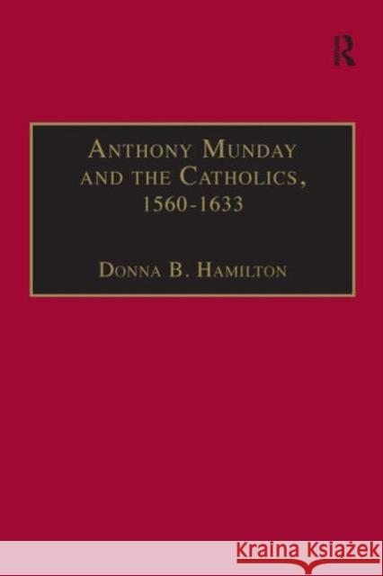 Anthony Munday and the Catholics, 1560-1633 Donna B. Hamilton 9780754606079 Taylor and Francis