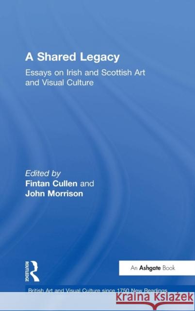 A Shared Legacy: Essays on Irish and Scottish Art and Visual Culture Cullen, Fintan 9780754606444 Ashgate Publishing Limited
