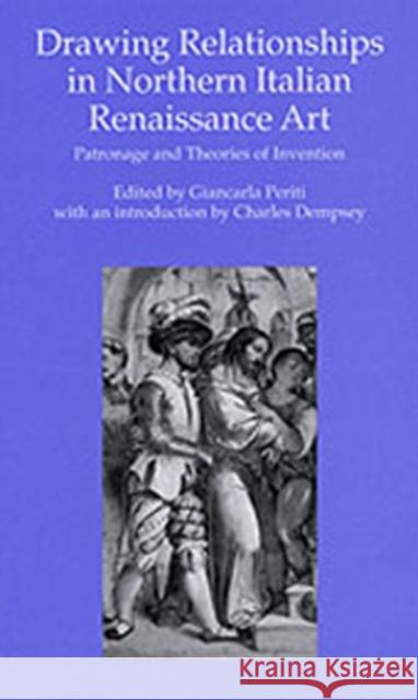 Drawing Relationships in Northern Italian Renaissance Art: Patronage and Theories of Invention Periti, Giancarla 9780754606581 Ashgate Publishing Limited