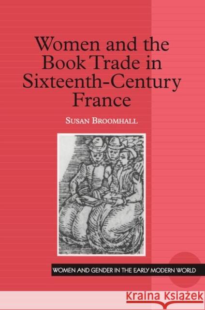 Women and the Book Trade in Sixteenth-Century France Susan Broomhall   9780754606710 Ashgate Publishing Limited