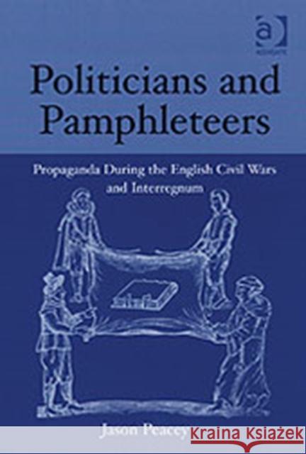 Politicians and Pamphleteers: Propaganda During the English Civil Wars and Interregnum Peacey, Jason 9780754606840 0