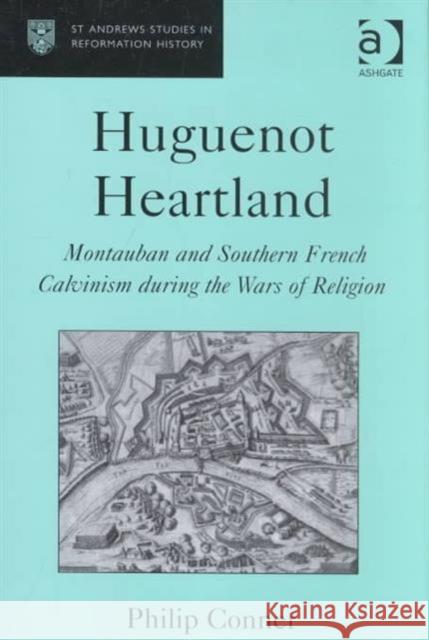 Huguenot Heartland: Montauban and Southern French Calvinism During the Wars of Religion Conner, Philip 9780754607625