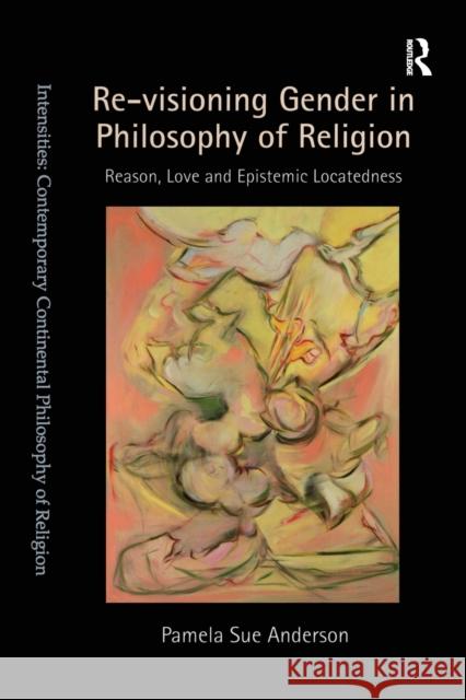 Re-Visioning Gender in Philosophy of Religion: Reason, Love and Epistemic Locatedness Anderson, Pamela Sue 9780754607854