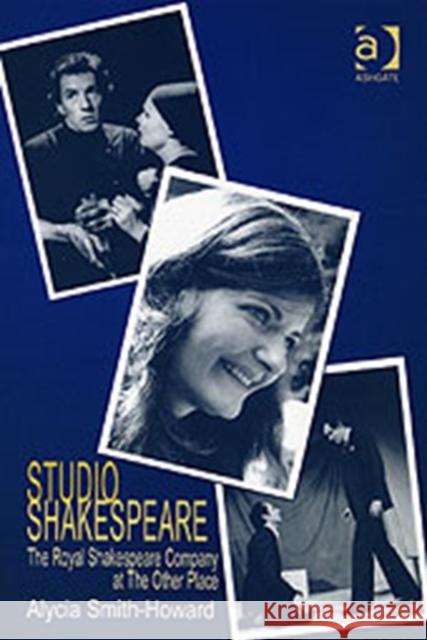Studio Shakespeare : The Royal Shakespeare Company at The Other Place Alycia Smith-Howard   9780754607861 Ashgate Publishing Limited