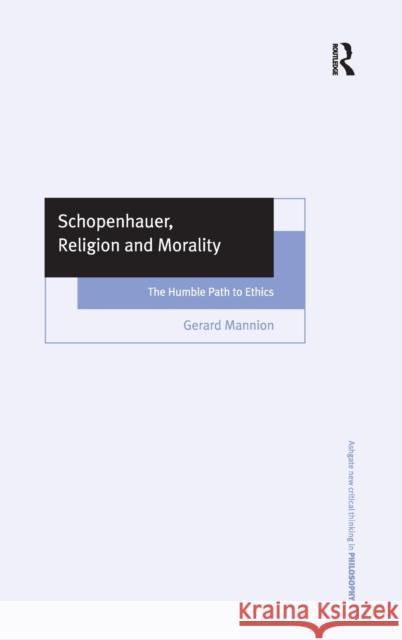 Schopenhauer, Religion, and Morality: The Humble Path to Ethics Mannion, Gerard 9780754608233