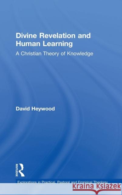 Divine Revelation and Human Learning: A Christian Theory of Knowledge Heywood, David 9780754608509