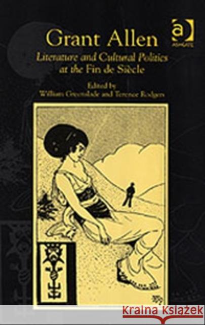 Grant Allen: Literature and Cultural Politics at the Fin de Siècle Rodgers, Terence 9780754608653 Ashgate Publishing Limited