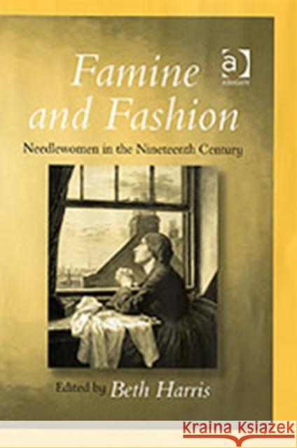 Famine and Fashion: Needlewomen in the Nineteenth Century Harris, Beth 9780754608714 Ashgate Publishing Limited