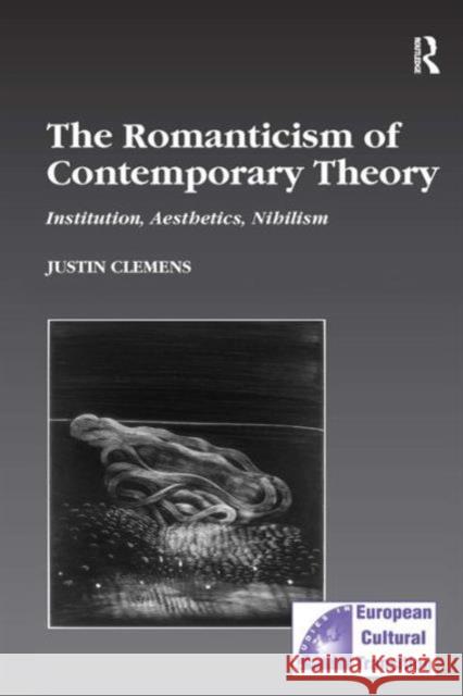The Romanticism of Contemporary Theory: Institution, Aesthetics, Nihilism Clemens, Justin 9780754608752 Taylor and Francis