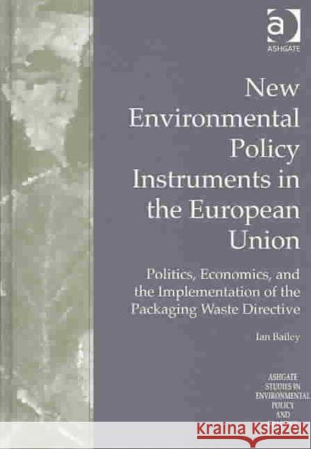New Environmental Policy Instruments in the European Union: Politics, Economics, and the Implementation of the Packaging Waste Directive Bailey, Ian 9780754608882 Ashgate Publishing Limited