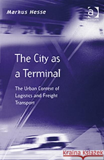 The City as a Terminal: The Urban Context of Logistics and Freight Transport Hesse, Markus 9780754609131