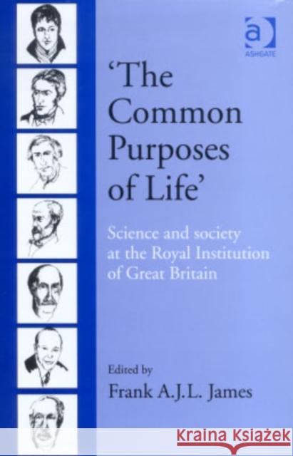 'The Common Purposes of Life': Science and Society at the Royal Institution of Great Britain James, Frank A. J. L. 9780754609605 Ashgate Publishing Limited