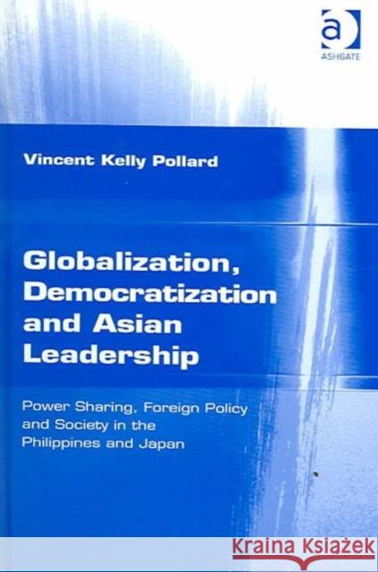 Globalization, Democratization and Asian Leadership: Power Sharing, Foreign Policy and Society in the Philippines and Japan Pollard, Vincent Kelly 9780754615392 Ashgate Publishing Limited