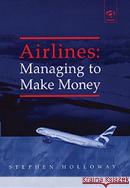Airlines: Managing to Make Money Stephen Holloway   9780754615583 Ashgate Publishing Limited