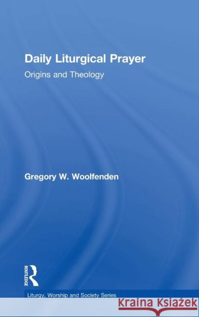 Daily Liturgical Prayer: Origins and Theology Woolfenden, Gregory W. 9780754616009 Ashgate Publishing Limited