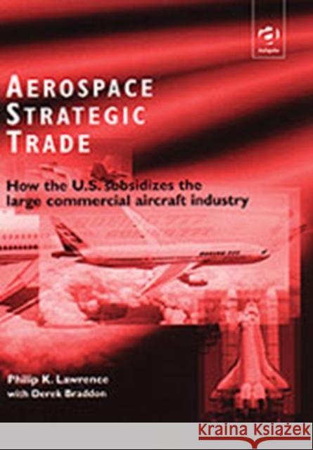 Aerospace Strategic Trade: How the Us Subsidizes the Large Commercial Aircraft Industry Lawrence, Philip K. 9780754616962