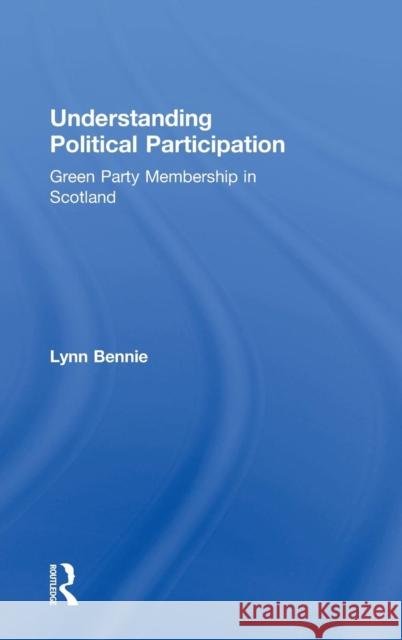 Understanding Political Participation: Green Party Membership in Scotland Bennie, Lynn 9780754617235