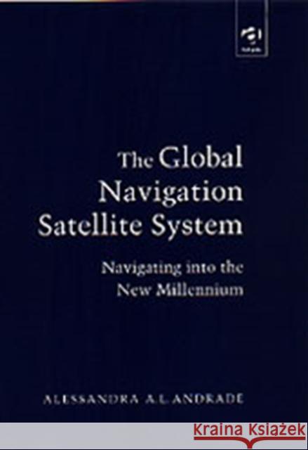 The Global Navigation Satellite System: Navigating Into the New Millennium Andrade, Alessandra A. L. 9780754618256 Ashgate Publishing Limited