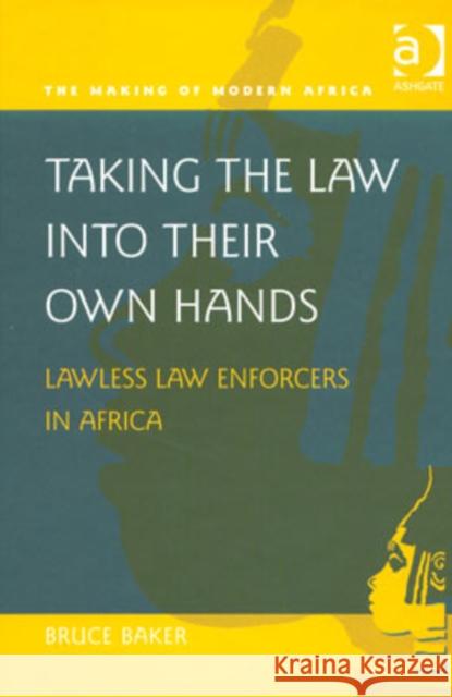 Taking the Law Into Their Own Hands: Lawless Law Enforcers in Africa Baker, Bruce 9780754618843 Ashgate Publishing Limited